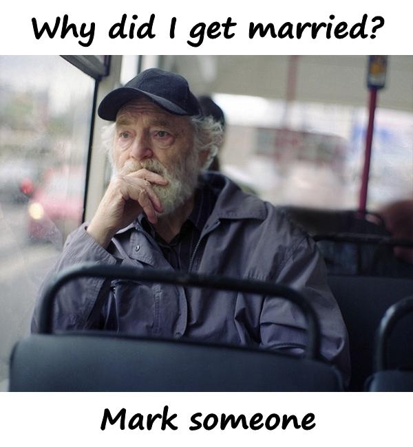 Why did I get married? Mark someone