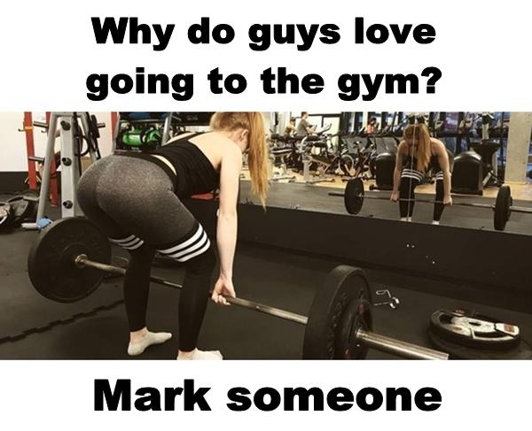 Why do guys love going to the gym? Mark someone