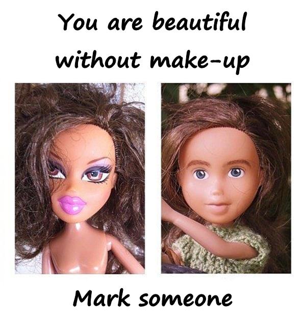 You are beautiful without make-up. Mark someone