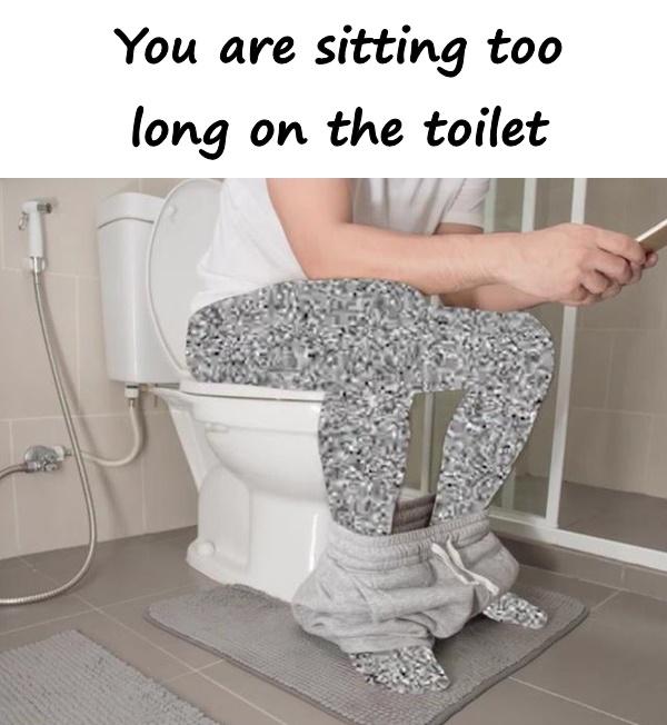 You are sitting too long on the toilet