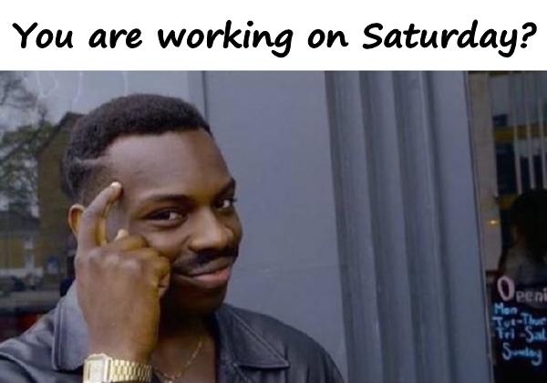 You are working on Saturday