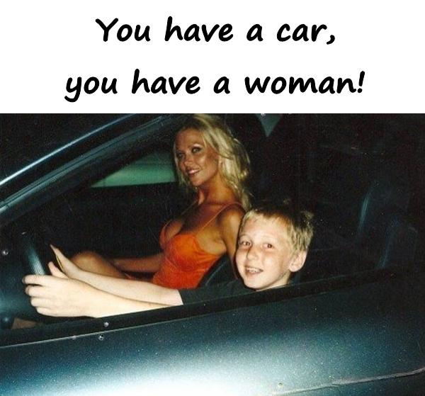 You have a car, you have a woman