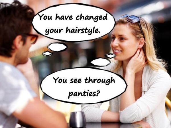 - You have changed your hairstyle.\n- You see through