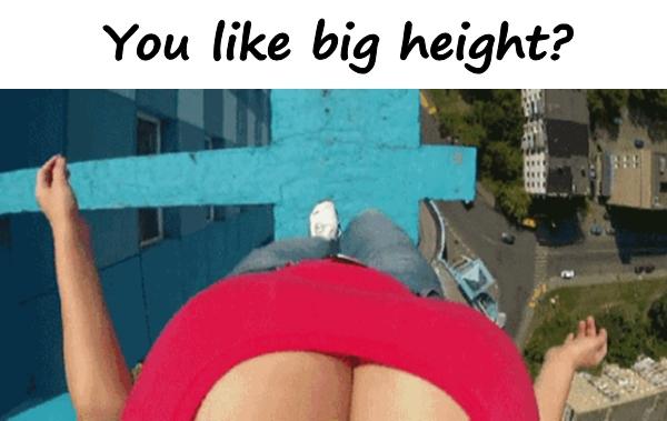 You like big height