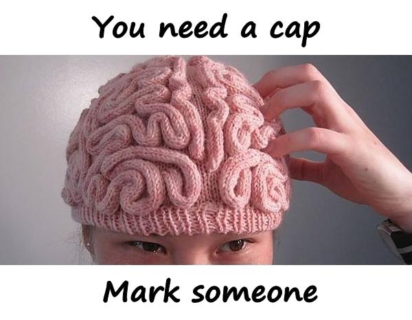 You need a cap. Mark someone