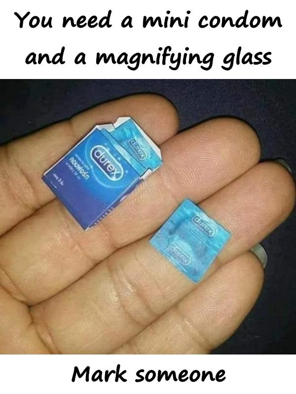 You need a mini condom and a magnifying glass. Mark someone