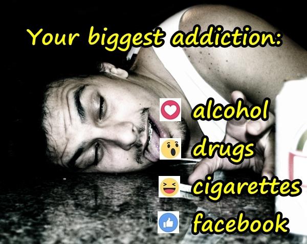 Your biggest addiction: alcohol, drugs, cigarettes