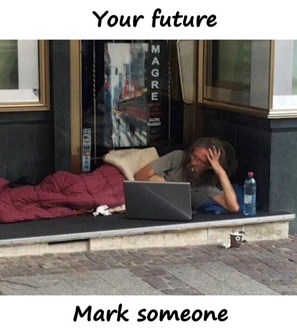 Your future. Mark someone