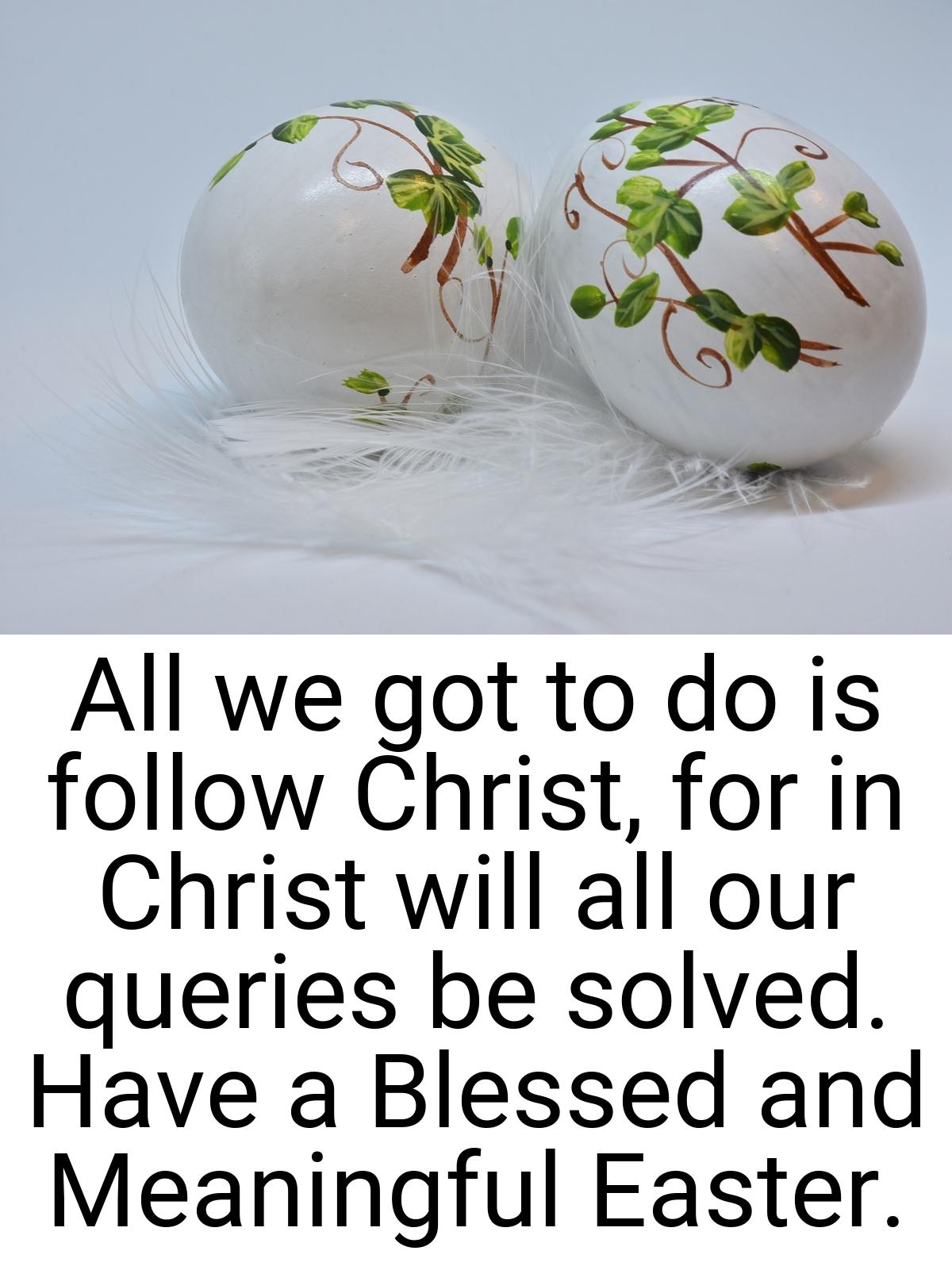 All we got to do is follow Christ, for in Christ will all