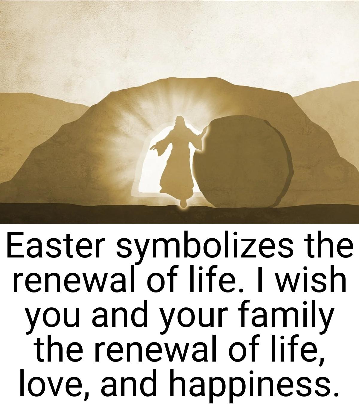 Easter symbolizes the renewal of life. I wish you and your