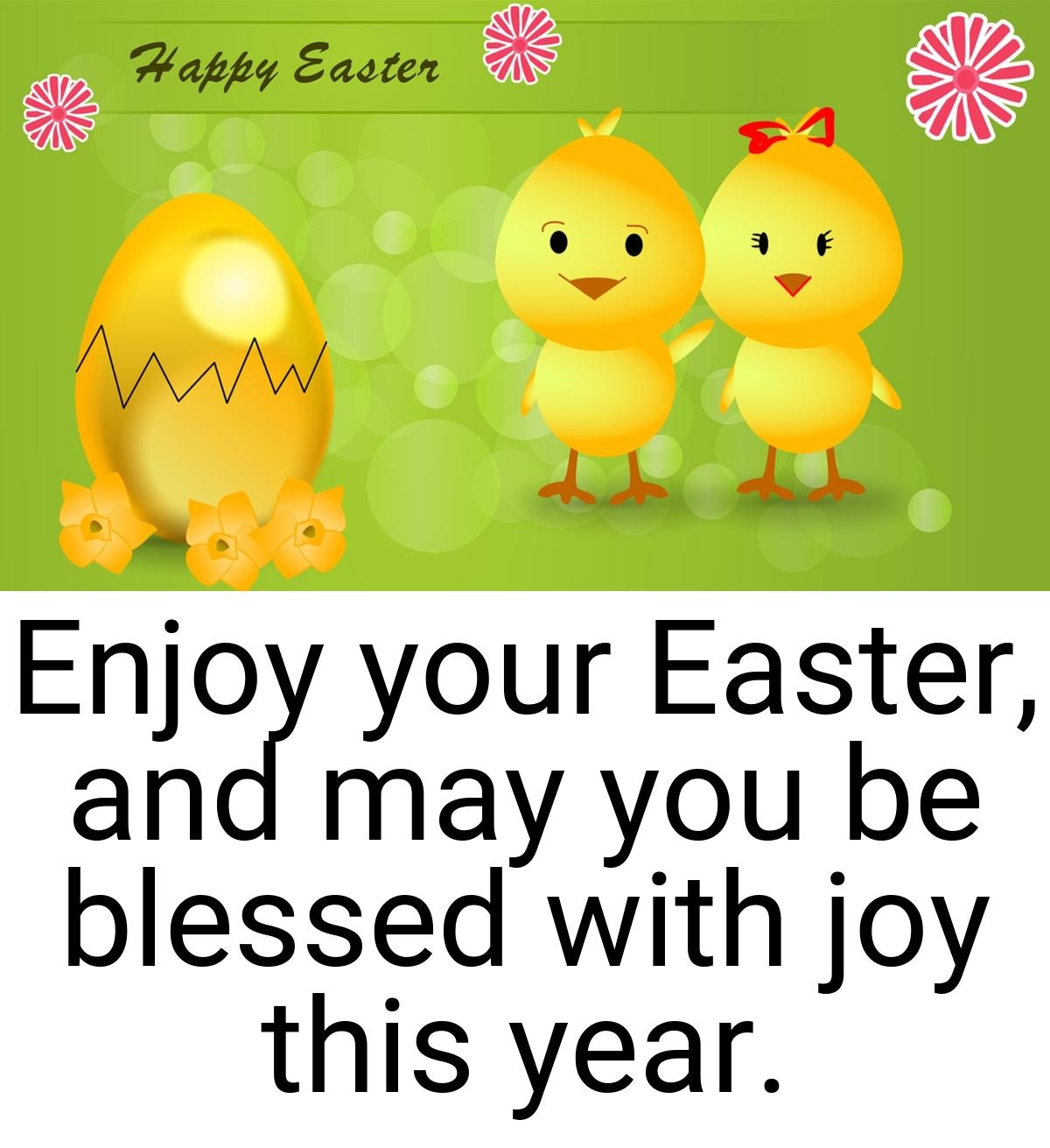 Enjoy your Easter, and may you be blessed with joy this