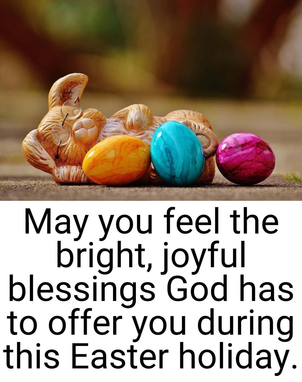 May you feel the bright, joyful blessings God has to offer