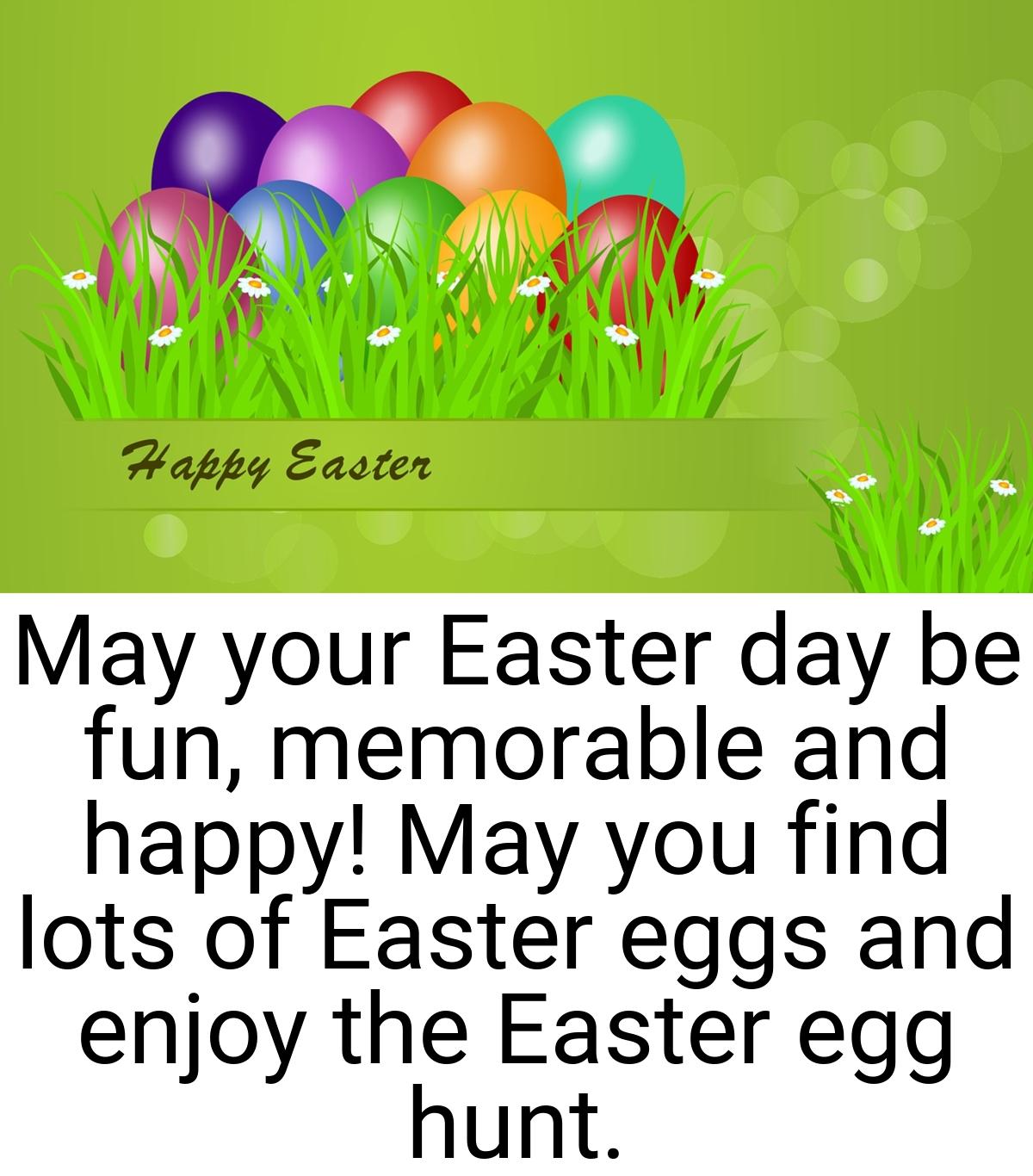 May your Easter day be fun, memorable and happy! May you