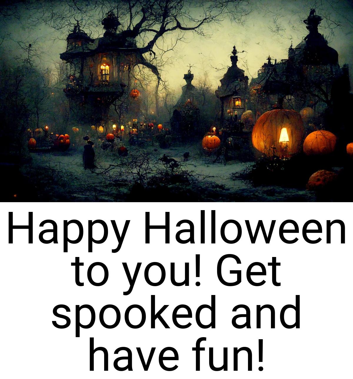 Happy Halloween to you! Get spooked and have fun