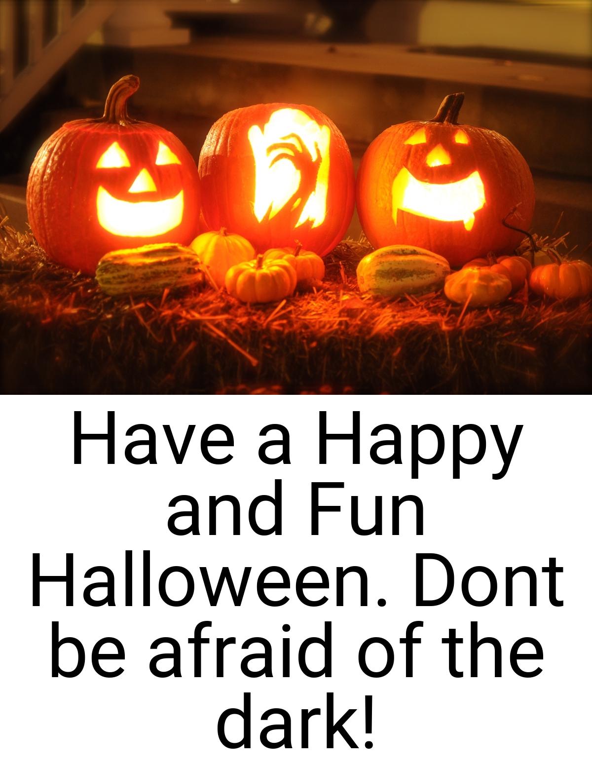 Have a Happy and Fun Halloween. Dont be afraid of the dark