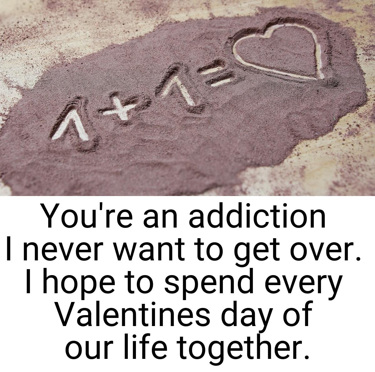 You're an addiction I never want to get over. I hope to