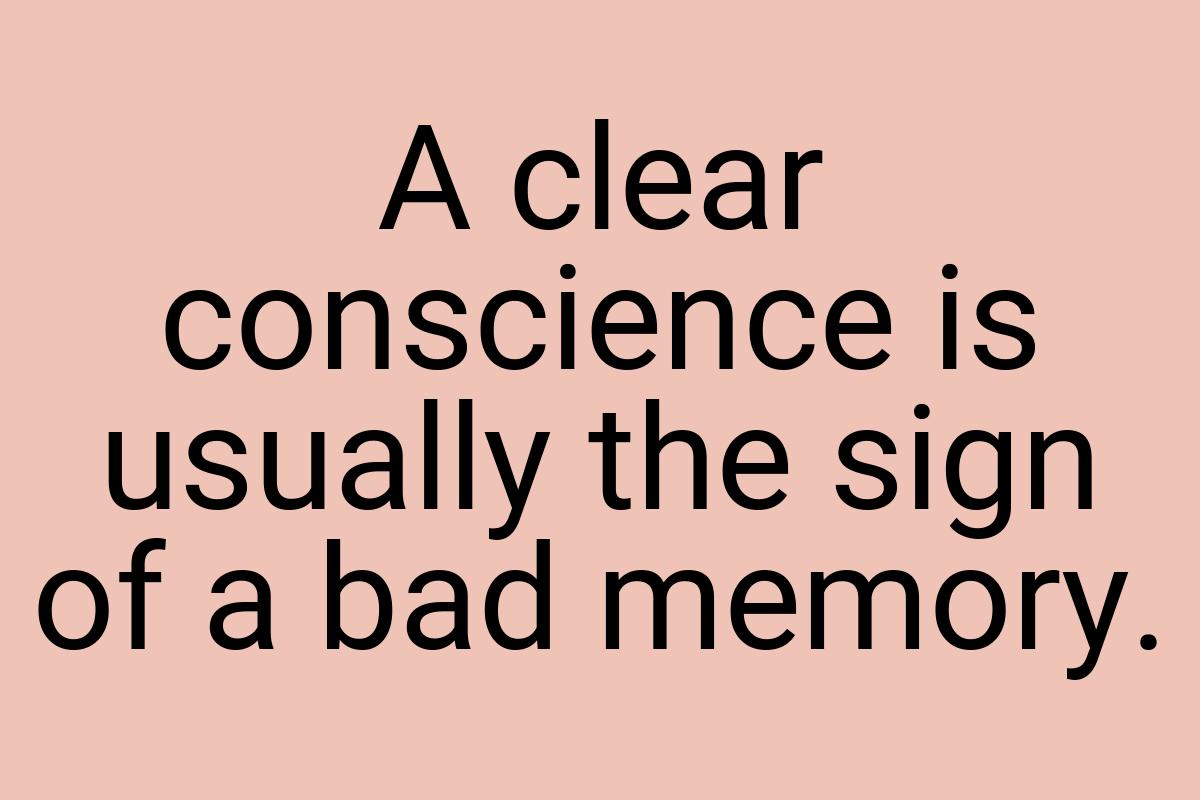 A clear conscience is usually the sign of a bad memory