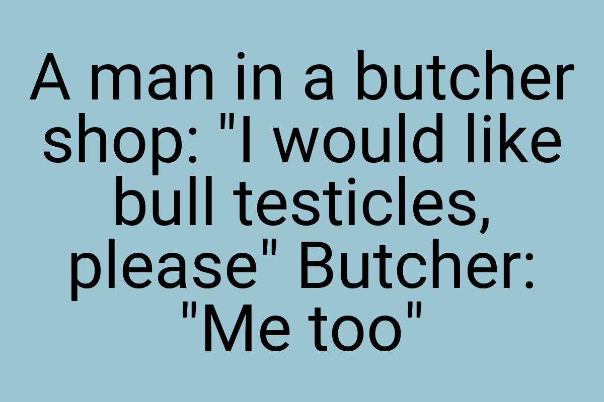 A man in a butcher shop: "I would like bull testicles