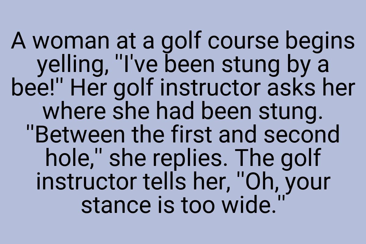 A woman at a golf course begins yelling, ''I've been stung
