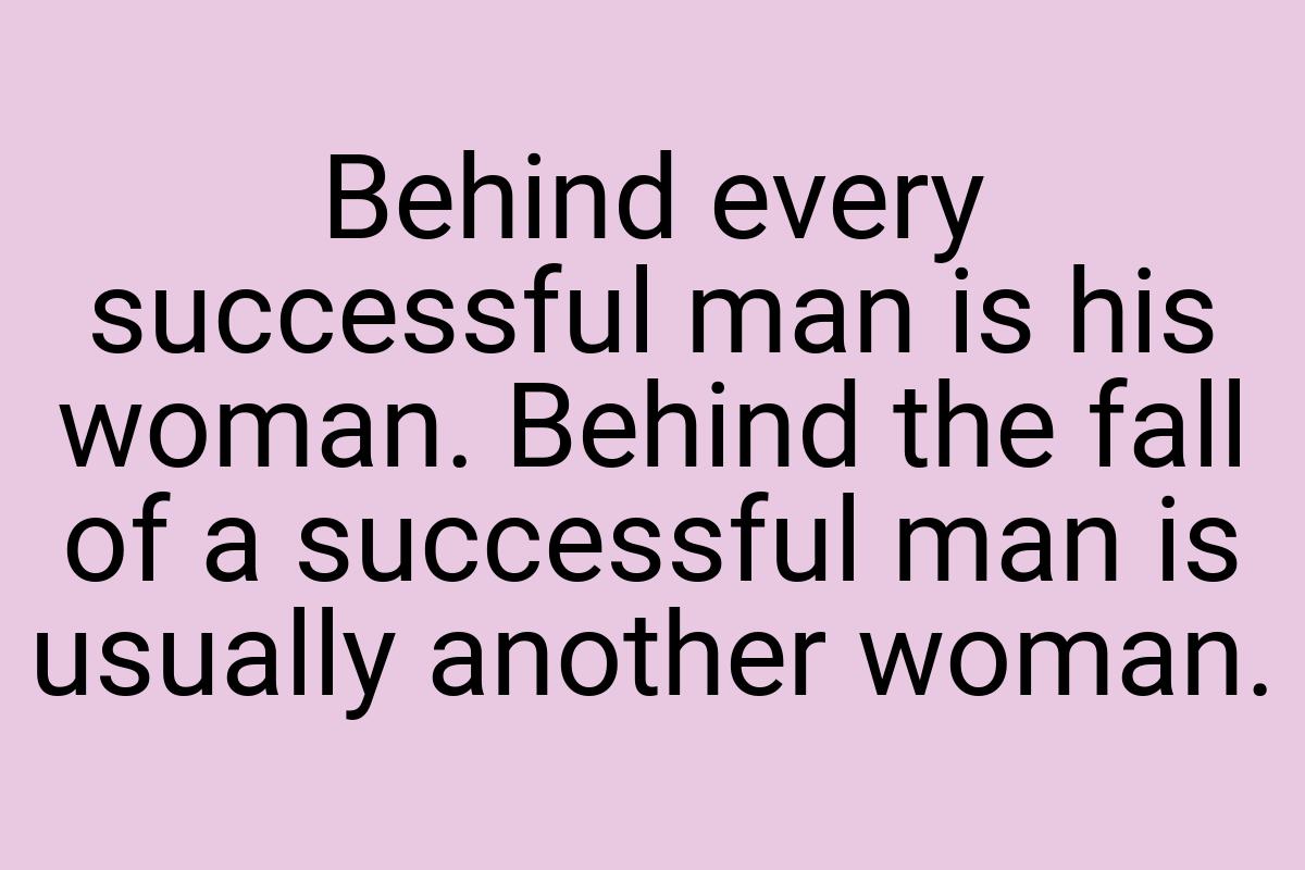 Behind every successful man is his woman. Behind the fall