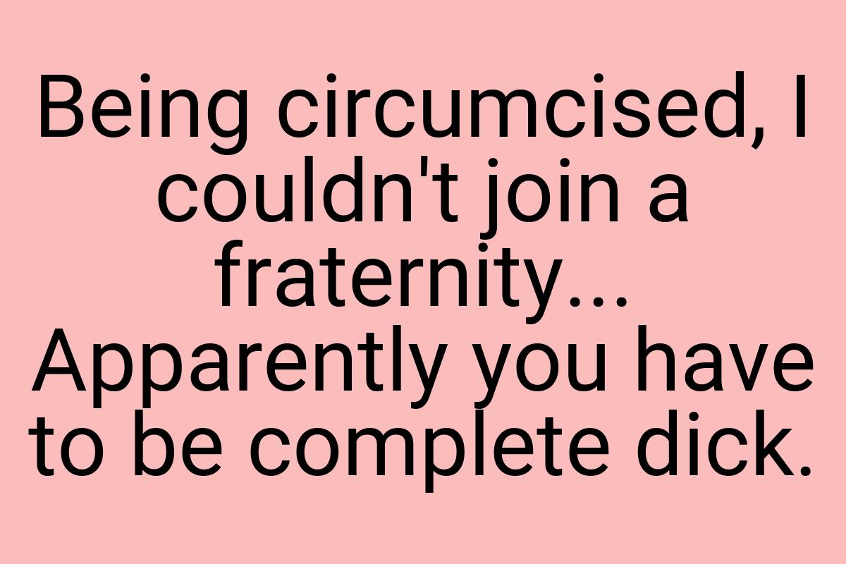 Being circumcised, I couldn't join a fraternity