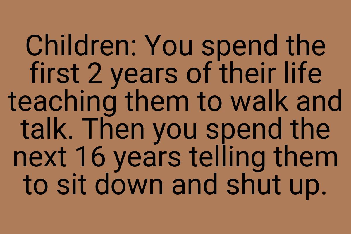 Children: You spend the first 2 years of their life