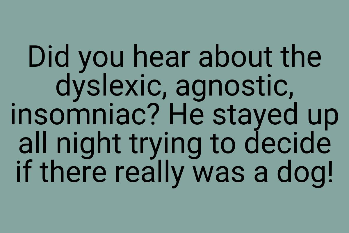 Did you hear about the dyslexic, agnostic, insomniac? He