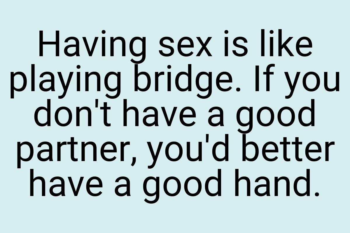 Having sex is like playing bridge. If you don't have a good