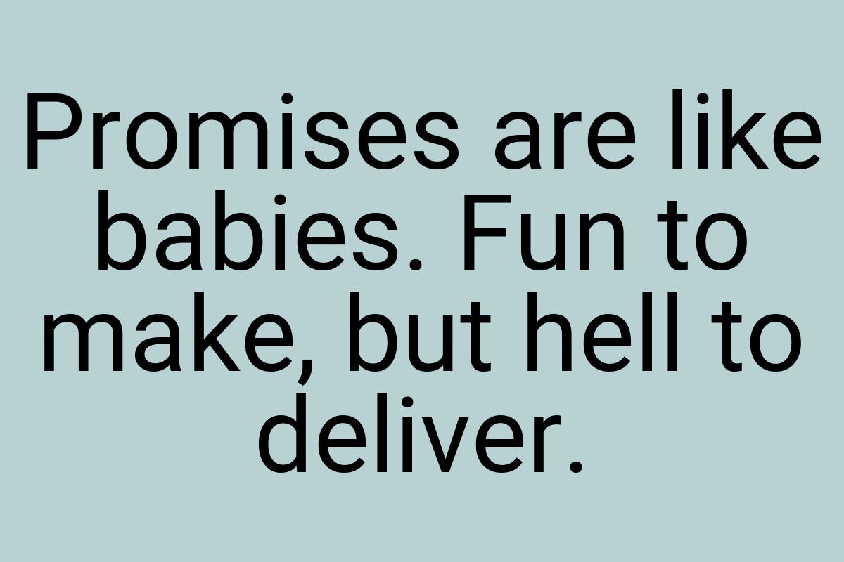 Promises are like babies. Fun to make, but hell to deliver