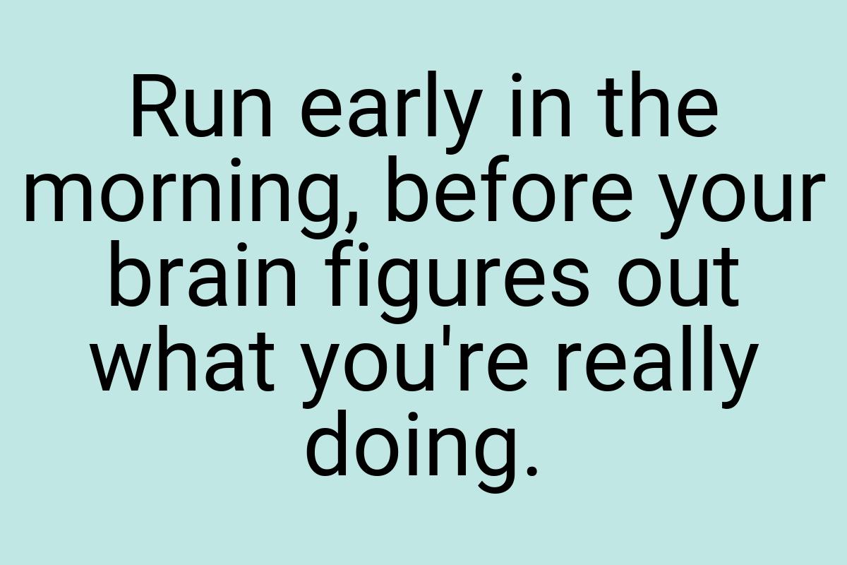 Run early in the morning, before your brain figures out