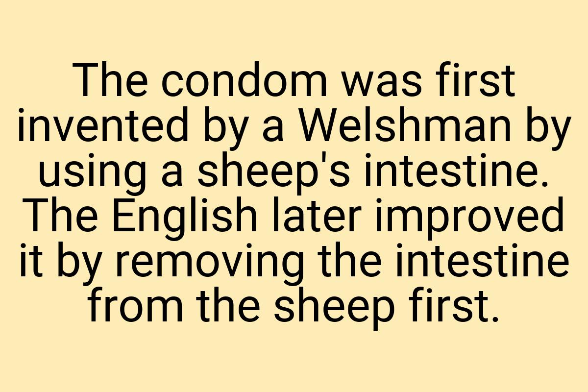 The condom was first invented by a Welshman by using a