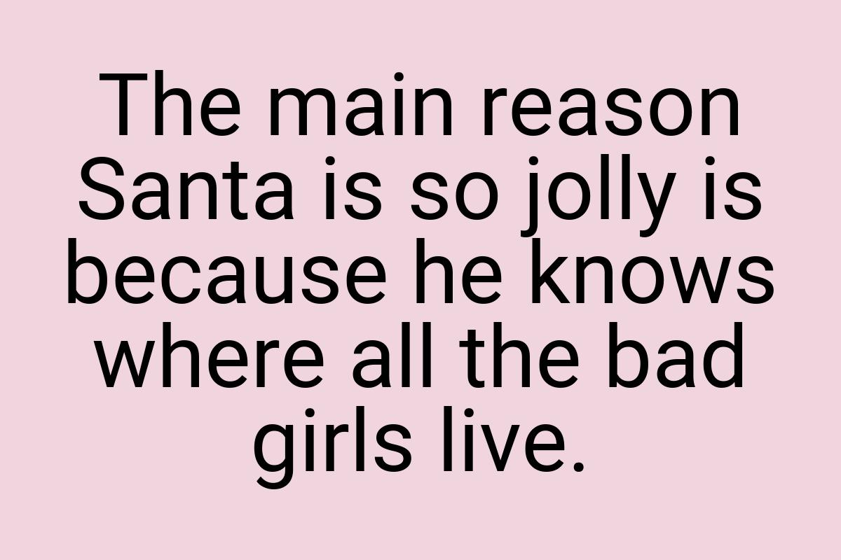 The main reason Santa is so jolly is because he knows where