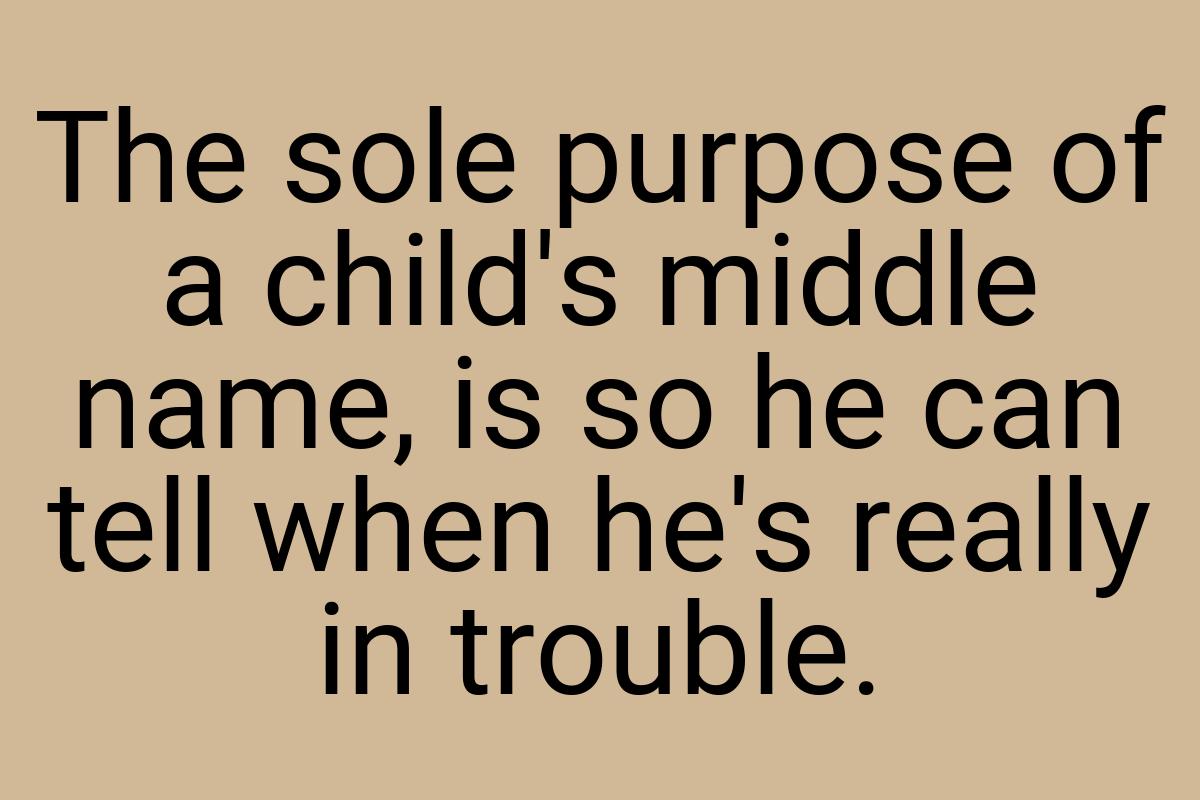 The sole purpose of a child's middle name, is so he can