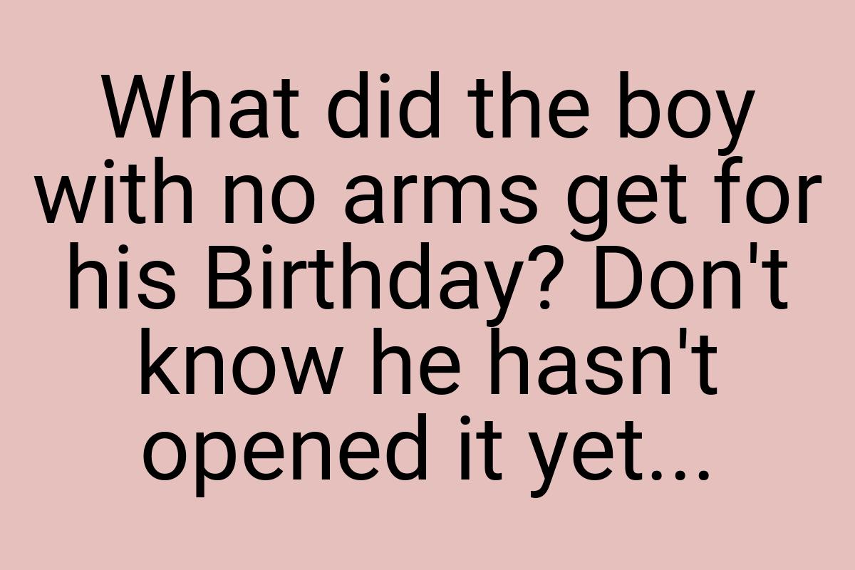 What did the boy with no arms get for his Birthday? Don't