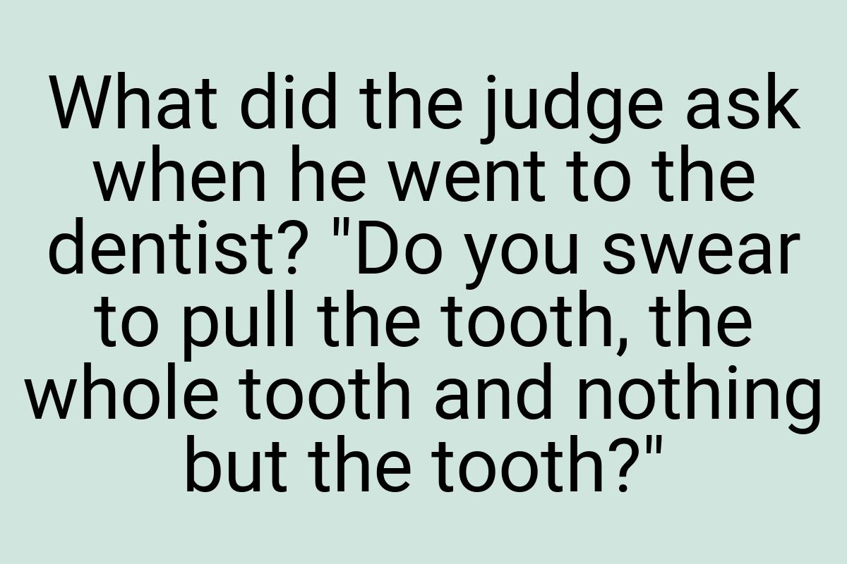 What did the judge ask when he went to the dentist? "Do you