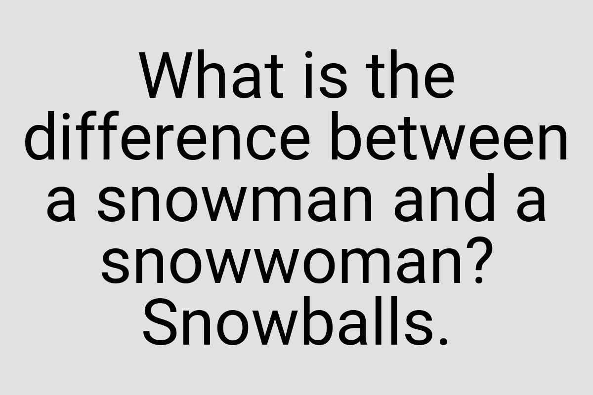 What is the difference between a snowman and a snowwoman