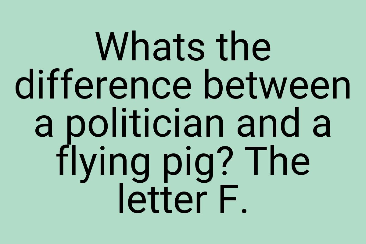 Whats the difference between a politician and a flying pig