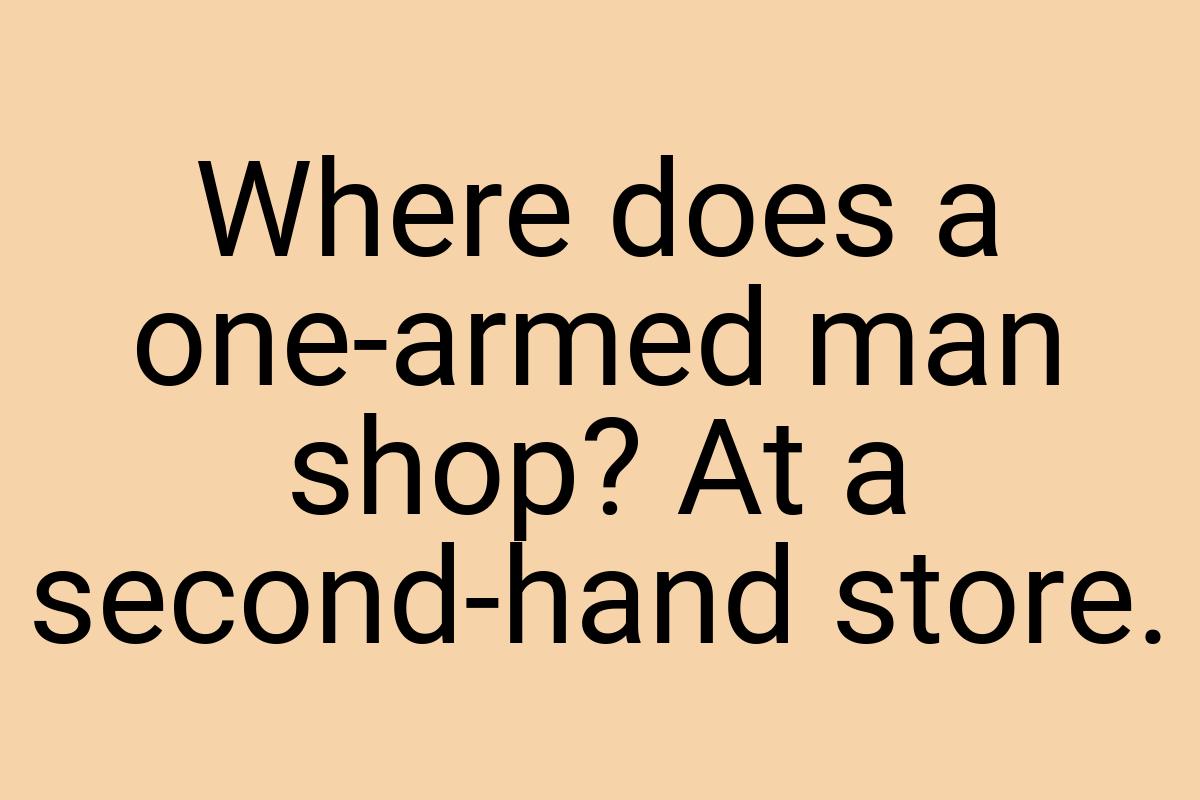 Where does a one-armed man shop? At a second-hand store