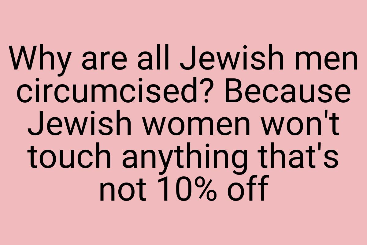 Why are all Jewish men circumcised? Because Jewish women