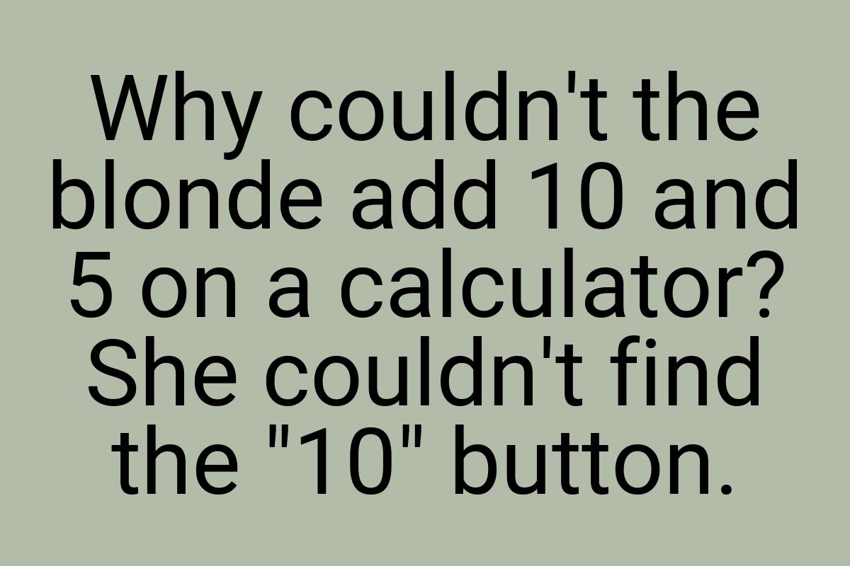 Why couldn't the blonde add 10 and 5 on a calculator? She