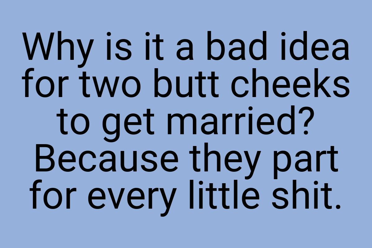 Why is it a bad idea for two butt cheeks to get married