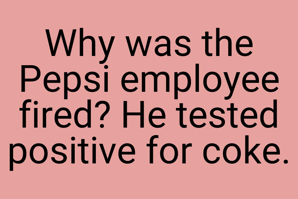 Why was the Pepsi employee fired? He tested positive for