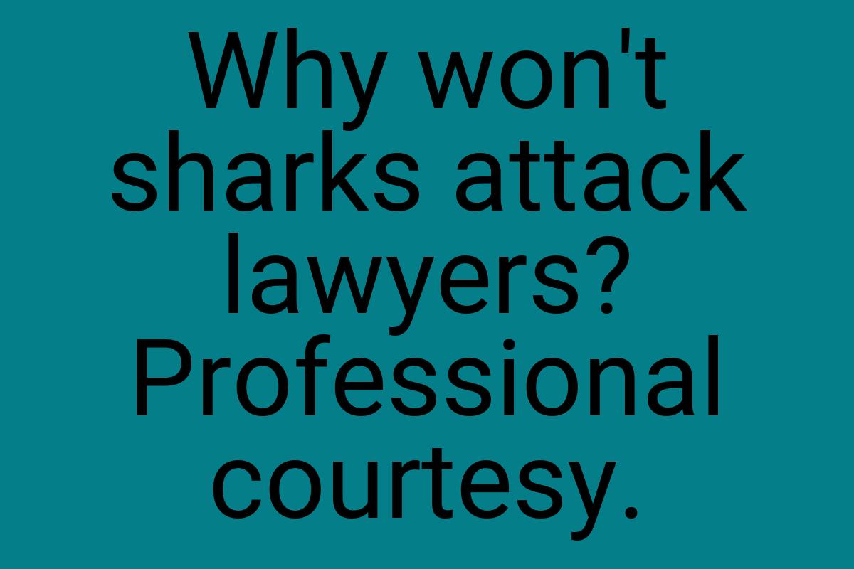 Why won't sharks attack lawyers? Professional courtesy