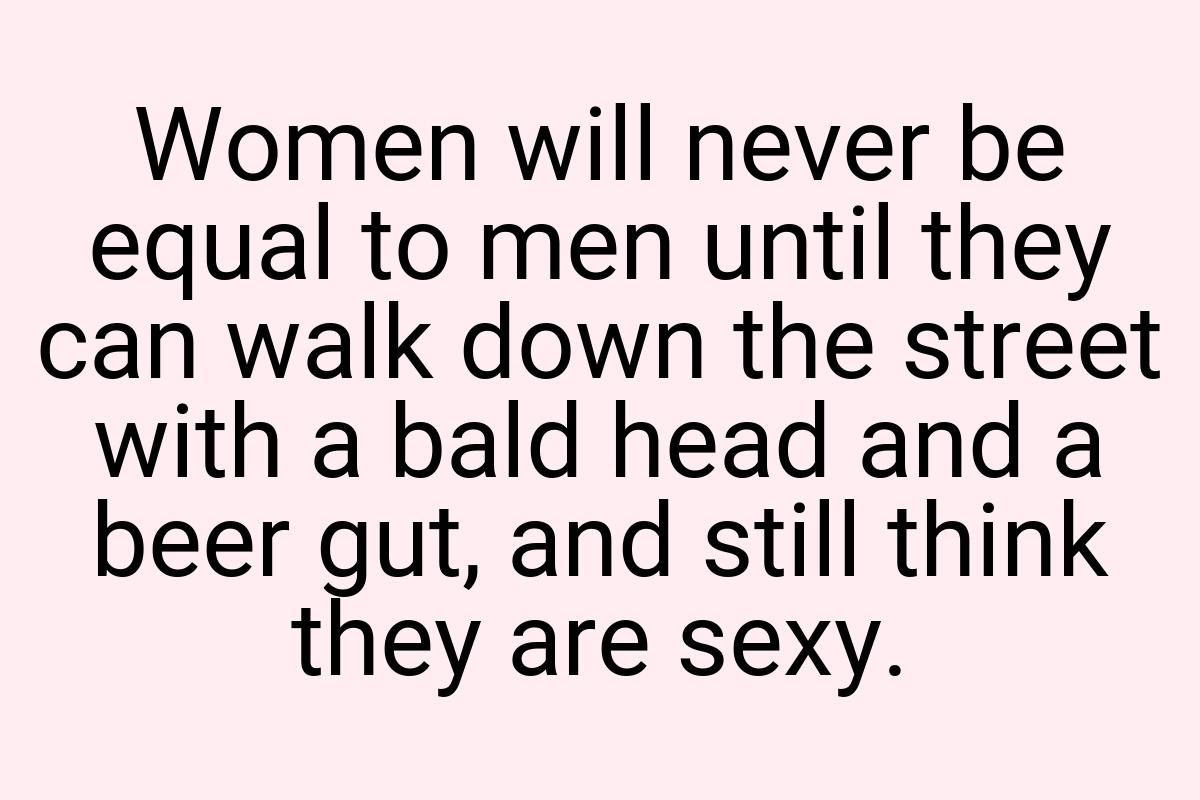 Women will never be equal to men until they can walk down