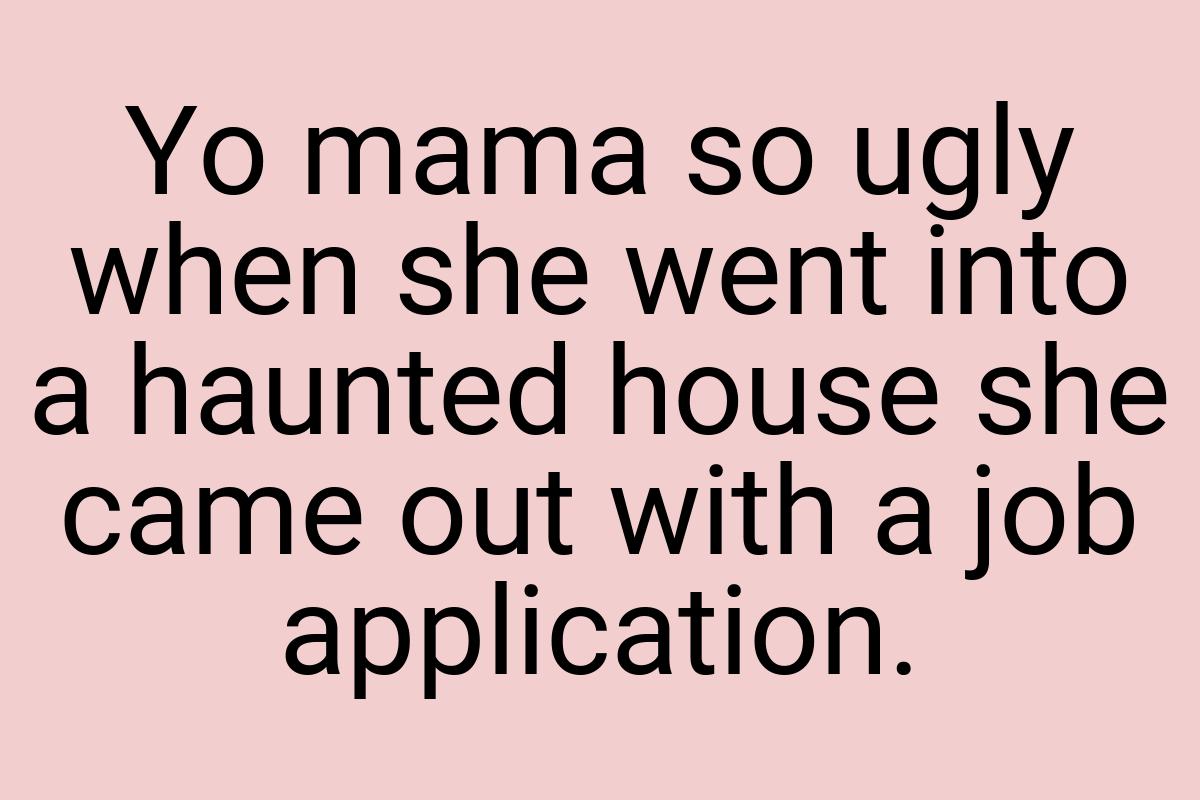 Yo mama so ugly when she went into a haunted house she came