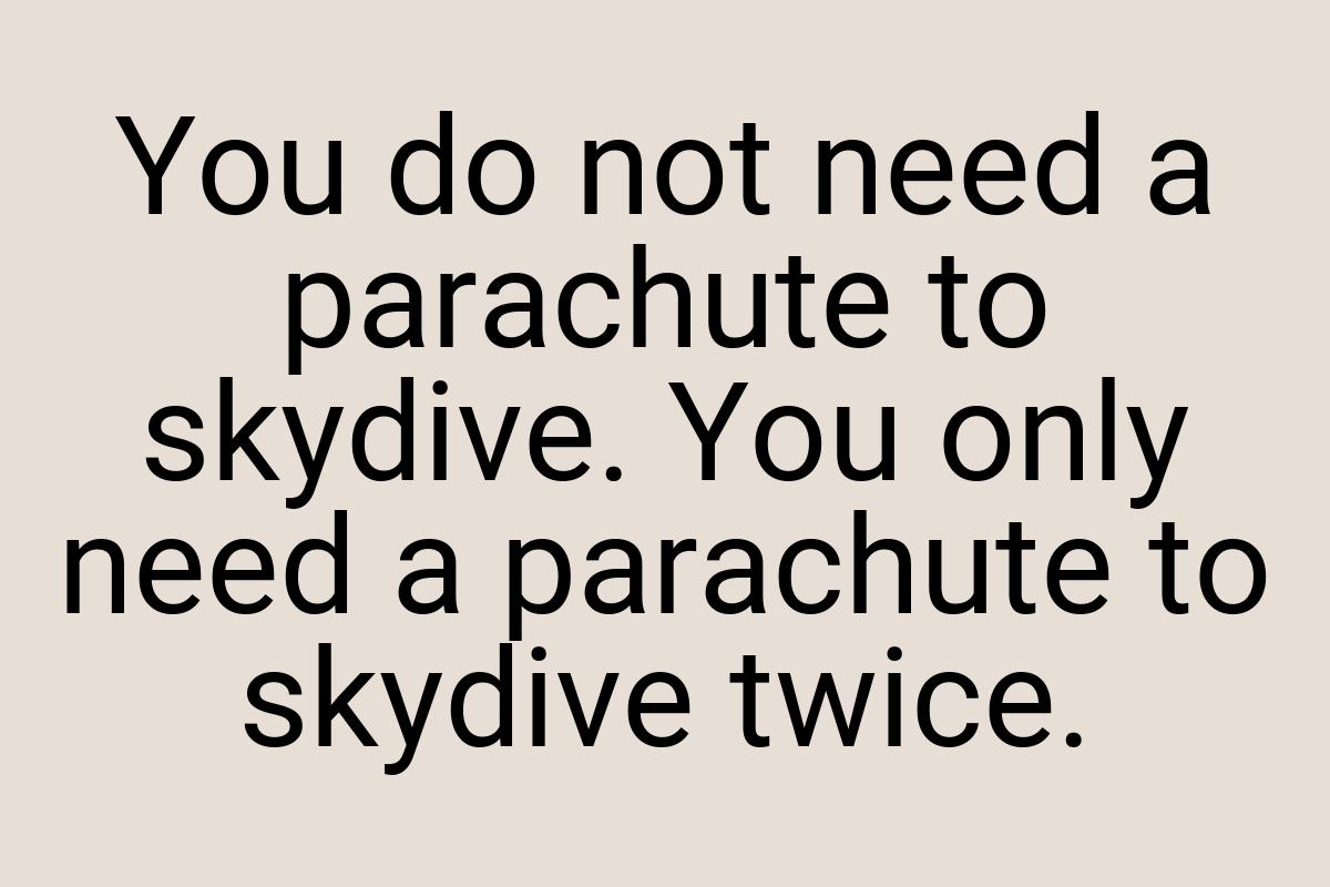 You do not need a parachute to skydive. You only need a