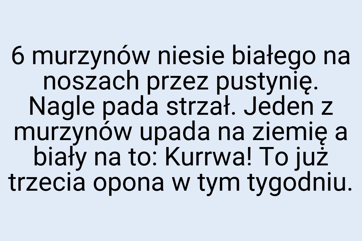 6 murzynów niesie białego na noszach przez pustynię. Nagle