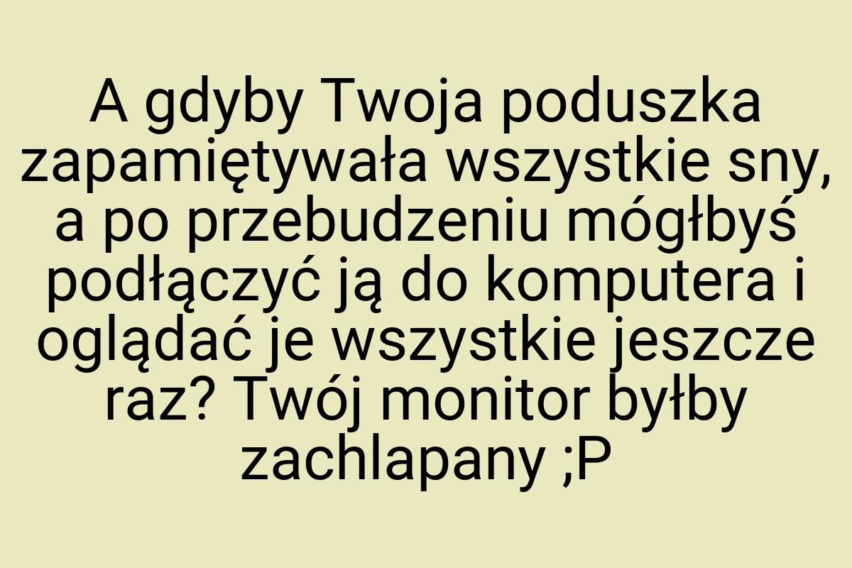 A gdyby Twoja poduszka zapamiętywała wszystkie sny, a po
