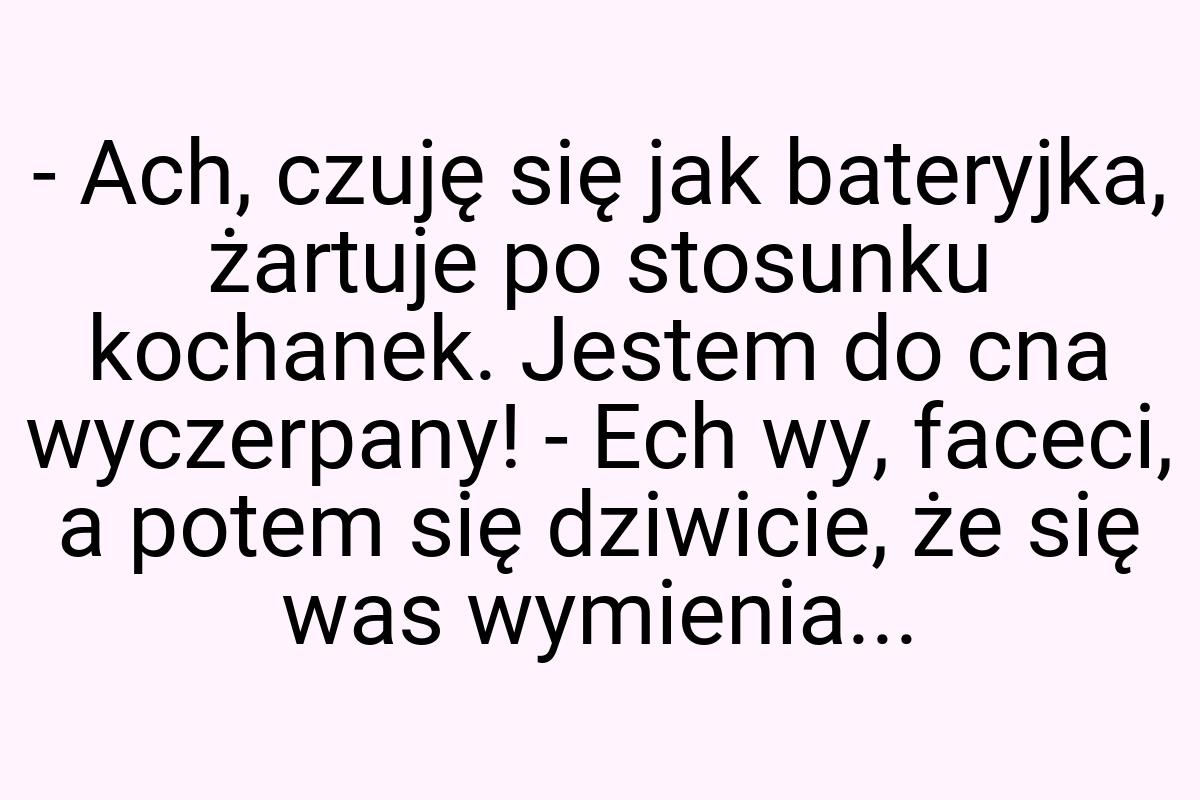 - Ach, czuję się jak bateryjka, żartuje po stosunku