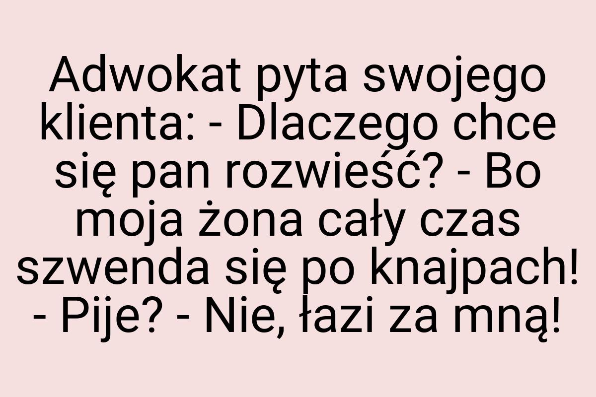 Adwokat pyta swojego klienta: - Dlaczego chce się pan